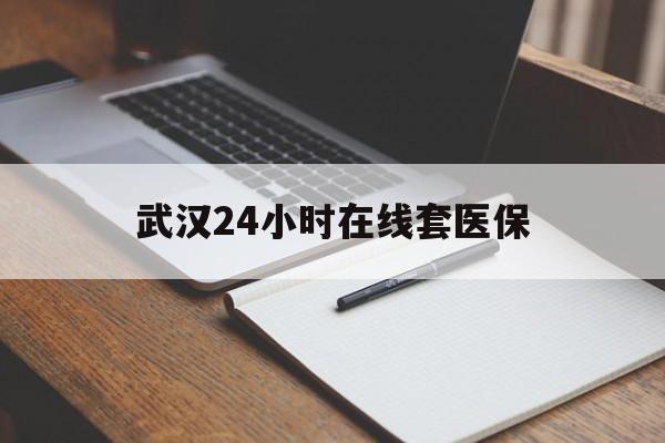 诸暨最新武汉24小时在线套医保方法分析(最方便真实的诸暨武汉医保服务方法)