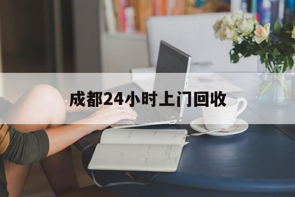诸暨最新成都24小时上门回收方法分析(最方便真实的诸暨成都24小时上门回收废品电话方法)