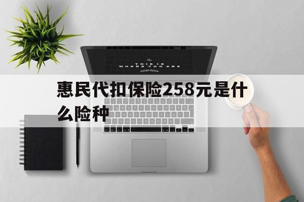 诸暨最新惠民代扣保险258元是什么险种方法分析(最方便真实的诸暨惠民保险是什么保险149元方法)