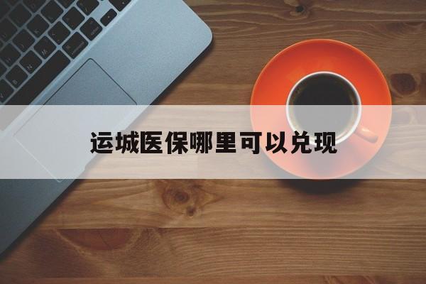 诸暨最新运城医保哪里可以兑现方法分析(最方便真实的诸暨运城医保局在哪里方法)