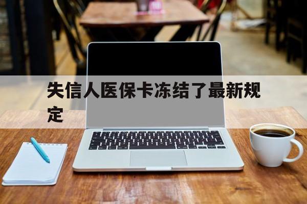 诸暨最新失信人医保卡冻结了最新规定方法分析(最方便真实的诸暨失信人医保卡冻结了最新规定解除方法)