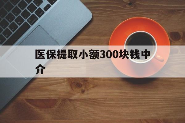 诸暨最新医保提取小额300块钱中介方法分析(最方便真实的诸暨小额医保300以内提取联系方式方法)