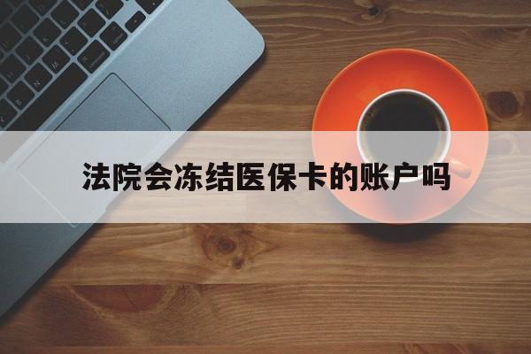 诸暨最新法院会冻结医保卡的账户吗方法分析(最方便真实的诸暨法院可以冻结医保卡吗法律依据是什么方法)