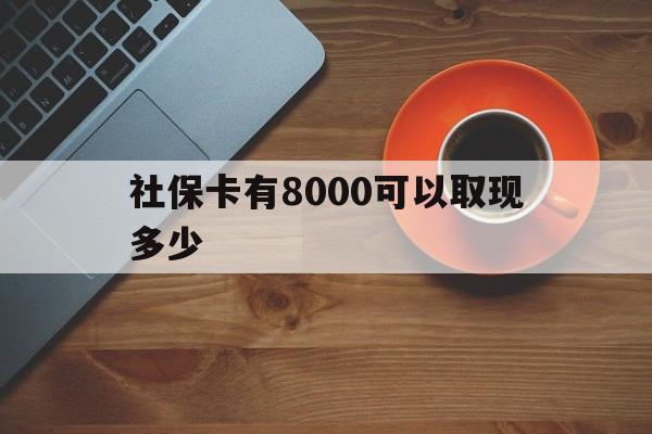 诸暨最新社保卡有8000可以取现多少方法分析(最方便真实的诸暨社保卡取现方法方法)