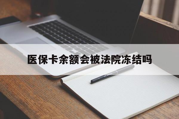 诸暨最新医保卡余额会被法院冻结吗方法分析(最方便真实的诸暨医保卡的钱能被执行吗方法)