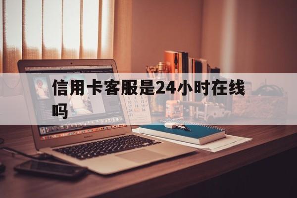 诸暨最新信用卡客服是24小时在线吗方法分析(最方便真实的诸暨打信用卡客服方法)