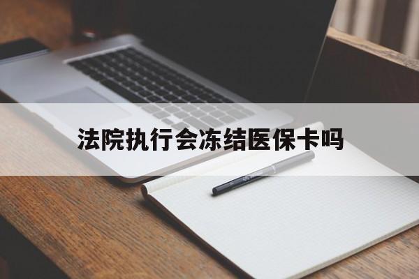 诸暨最新法院执行会冻结医保卡吗方法分析(最方便真实的诸暨法院会冻结医保账户吗方法)