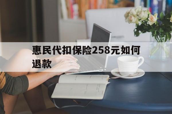 诸暨最新惠民代扣保险258元如何退款方法分析(最方便真实的诸暨如何退惠民保方法)