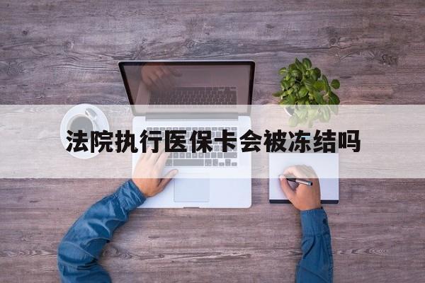 诸暨最新法院执行医保卡会被冻结吗方法分析(最方便真实的诸暨法院执行医保卡会被冻结吗多久方法)