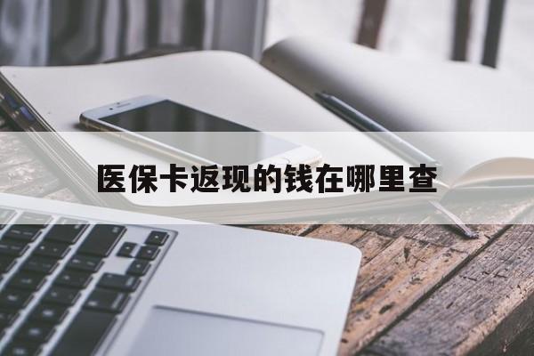 诸暨最新医保卡返现的钱在哪里查方法分析(最方便真实的诸暨医保卡返现的钱怎么查方法)