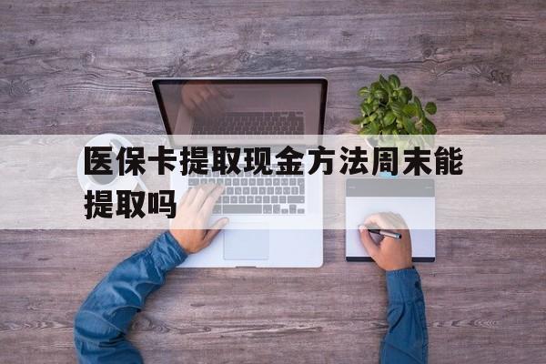诸暨最新医保卡提取现金方法周末能提取吗方法分析(最方便真实的诸暨医保卡提取现金方法周末能提取吗安全吗方法)